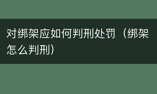 对绑架应如何判刑处罚（绑架怎么判刑）