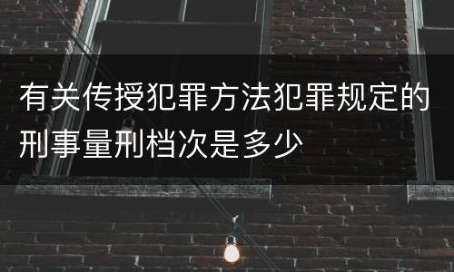 有关传授犯罪方法犯罪规定的刑事量刑档次是多少