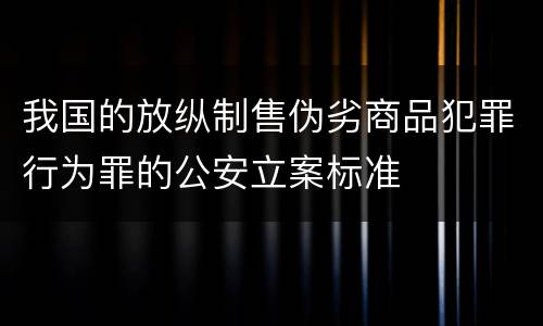 我国的放纵制售伪劣商品犯罪行为罪的公安立案标准