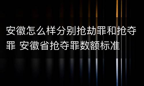 安徽怎么样分别抢劫罪和抢夺罪 安徽省抢夺罪数额标准