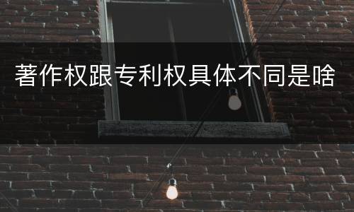 著作权跟专利权具体不同是啥