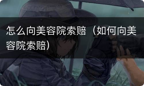 怎么向美容院索赔（如何向美容院索赔）