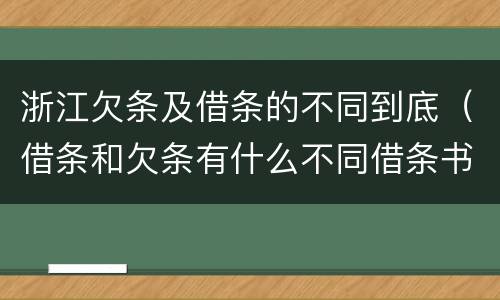 浙江欠条及借条的不同到底（借条和欠条有什么不同借条书写）