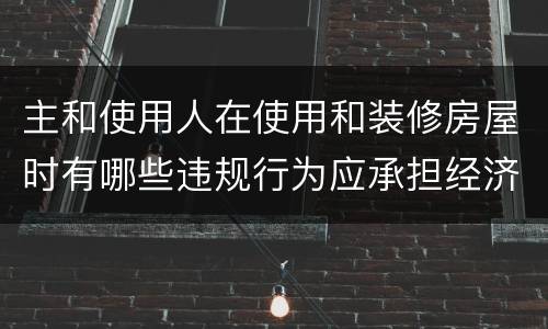 主和使用人在使用和装修房屋时有哪些违规行为应承担经济责任