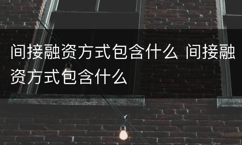 间接融资方式包含什么 间接融资方式包含什么