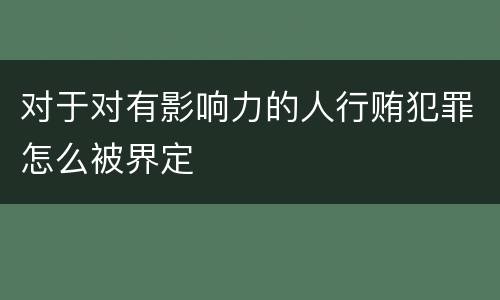 对于对有影响力的人行贿犯罪怎么被界定