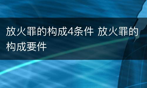 放火罪的构成4条件 放火罪的构成要件