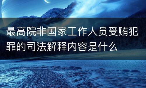 最高院非国家工作人员受贿犯罪的司法解释内容是什么