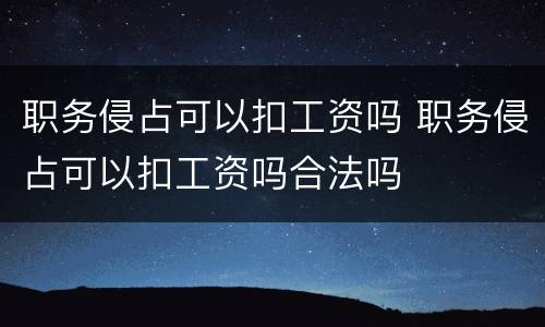职务侵占可以扣工资吗 职务侵占可以扣工资吗合法吗