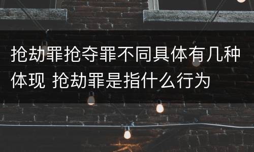 抢劫罪抢夺罪不同具体有几种体现 抢劫罪是指什么行为