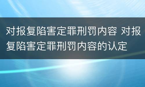 对报复陷害定罪刑罚内容 对报复陷害定罪刑罚内容的认定