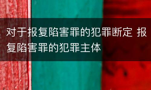 对于报复陷害罪的犯罪断定 报复陷害罪的犯罪主体
