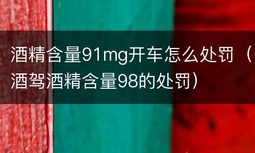 酒精含量91mg开车怎么处罚（酒驾酒精含量98的处罚）