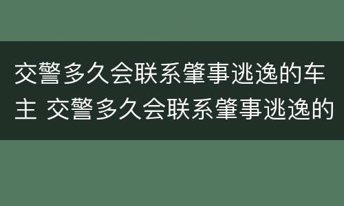 交警多久会联系肇事逃逸的车主 交警多久会联系肇事逃逸的车主呢
