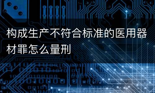 构成生产不符合标准的医用器材罪怎么量刑
