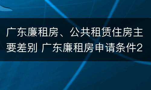 广东廉租房、公共租赁住房主要差别 广东廉租房申请条件2020