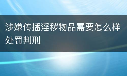 涉嫌传播淫秽物品需要怎么样处罚判刑