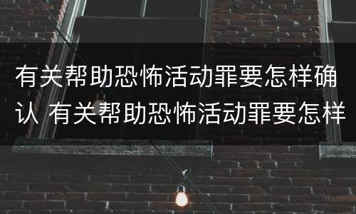 有关帮助恐怖活动罪要怎样确认 有关帮助恐怖活动罪要怎样确认呢