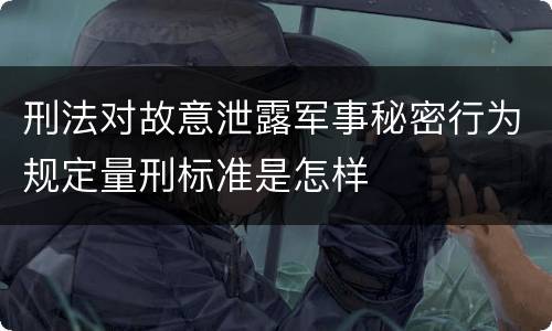 刑法对故意泄露军事秘密行为规定量刑标准是怎样