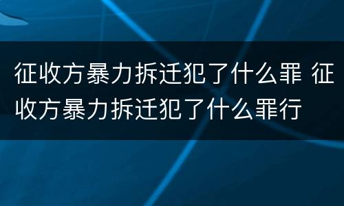 征收方暴力拆迁犯了什么罪 征收方暴力拆迁犯了什么罪行