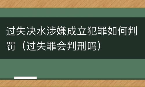 过失决水涉嫌成立犯罪如何判罚（过失罪会判刑吗）
