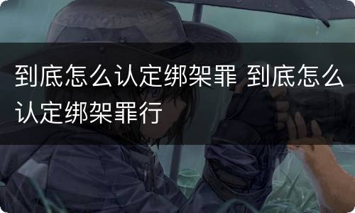 到底怎么认定绑架罪 到底怎么认定绑架罪行