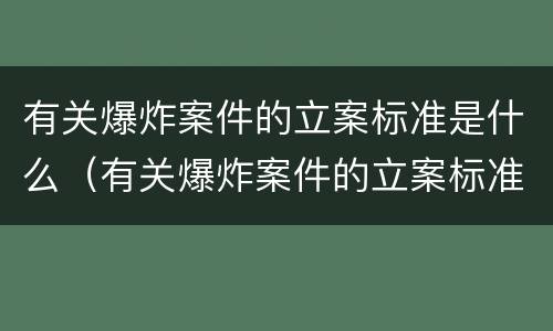 有关爆炸案件的立案标准是什么（有关爆炸案件的立案标准是什么呢）