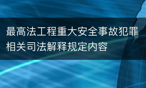 最高法工程重大安全事故犯罪相关司法解释规定内容