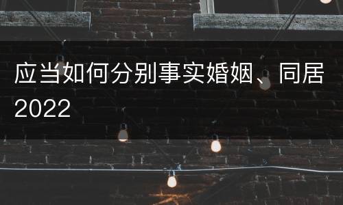 应当如何分别事实婚姻、同居2022