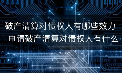 破产清算对债权人有哪些效力 申请破产清算对债权人有什么好处