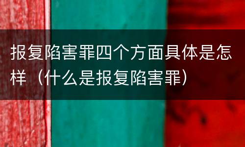 报复陷害罪四个方面具体是怎样（什么是报复陷害罪）
