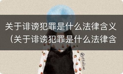 关于诽谤犯罪是什么法律含义（关于诽谤犯罪是什么法律含义啊）