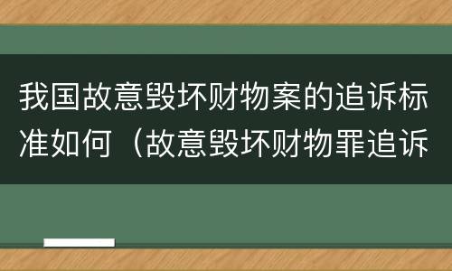 我国故意毁坏财物案的追诉标准如何（故意毁坏财物罪追诉）