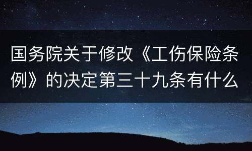 国务院关于修改《工伤保险条例》的决定第三十九条有什么新规定