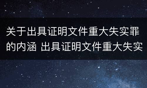关于出具证明文件重大失实罪的内涵 出具证明文件重大失实罪的构成要件错误的是什么