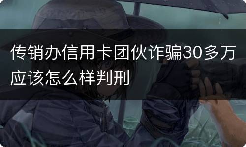 传销办信用卡团伙诈骗30多万应该怎么样判刑