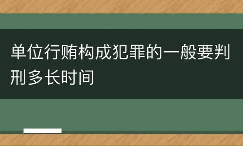 单位行贿构成犯罪的一般要判刑多长时间