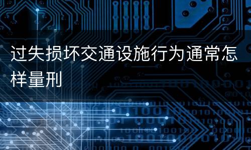 过失损坏交通设施行为通常怎样量刑