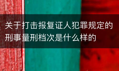 关于打击报复证人犯罪规定的刑事量刑档次是什么样的