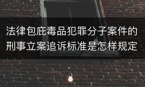 法律包庇毒品犯罪分子案件的刑事立案追诉标准是怎样规定