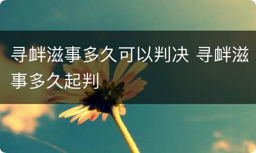 寻衅滋事多久可以判决 寻衅滋事多久起判