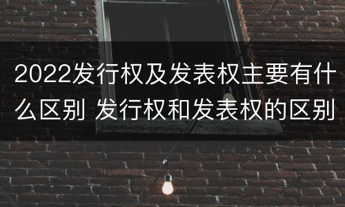 2022发行权及发表权主要有什么区别 发行权和发表权的区别