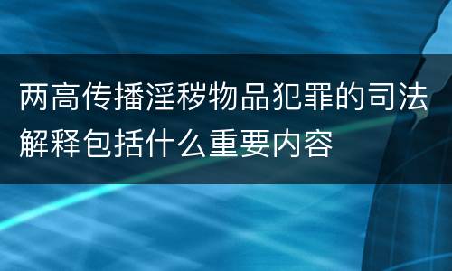 两高传播淫秽物品犯罪的司法解释包括什么重要内容
