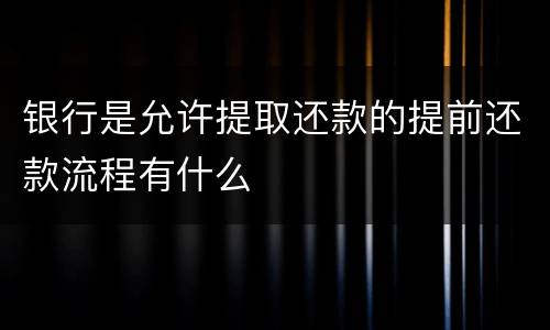 银行是允许提取还款的提前还款流程有什么