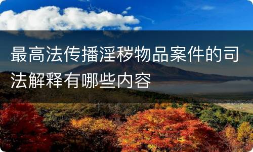 最高法传播淫秽物品案件的司法解释有哪些内容