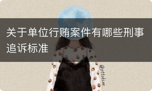 关于单位行贿案件有哪些刑事追诉标准