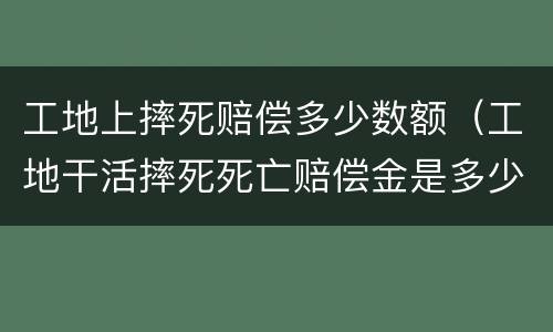 工地上摔死赔偿多少数额（工地干活摔死死亡赔偿金是多少）