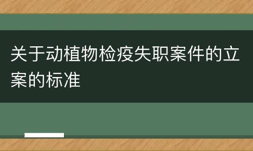 关于动植物检疫失职案件的立案的标准