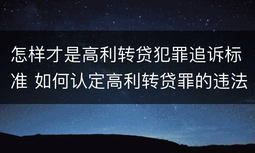 怎样才是高利转贷犯罪追诉标准 如何认定高利转贷罪的违法数额