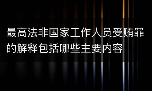 最高法非国家工作人员受贿罪的解释包括哪些主要内容